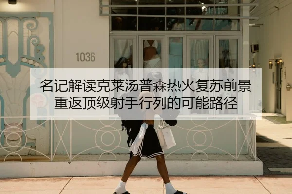 名记解读克莱汤普森热火复苏前景 重返顶级射手行列的可能路径